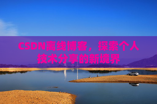 CSDN离线博客，探索个人技术分享的新境界