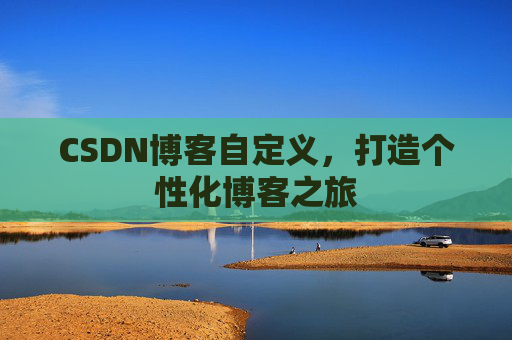 CSDN博客自定义,打造个性化博客之旅