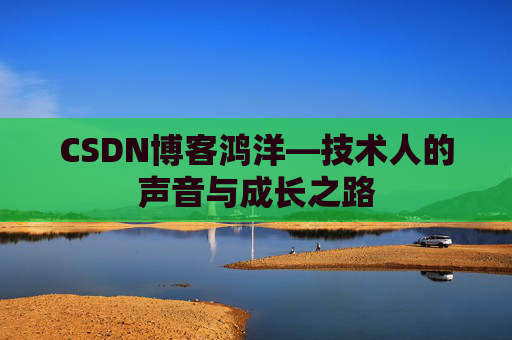 CSDN博客鸿洋—技术人的声音与成长之路