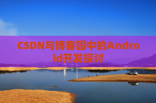 CSDN与博客园中的Android开发探讨
