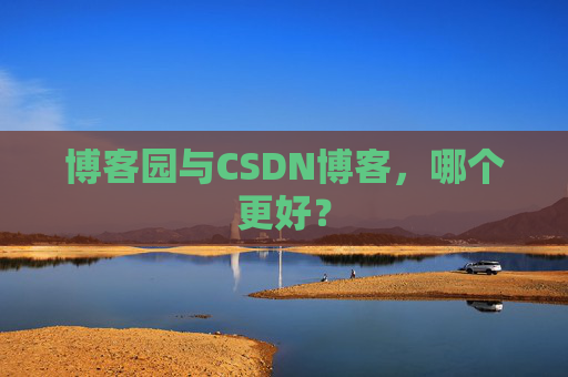 博客园与CSDN博客,哪个更好?