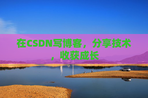在CSDN写博客，分享技术，收获成长