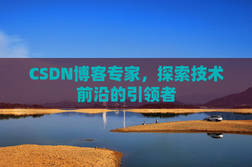 CSDN博客专家，探索技术前沿的引领者