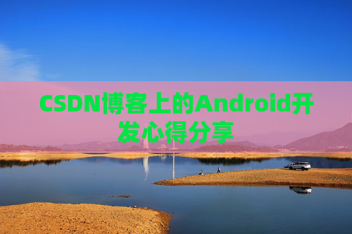CSDN博客上的Android开发心得分享